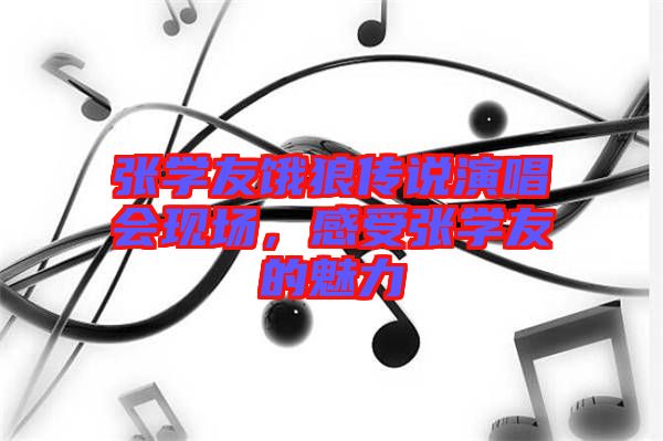 張學友餓狼傳說演唱會現場,感受張學友的魅力