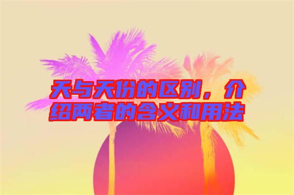 天與天份的區別，介紹兩者的含義和用法