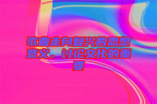 歌曲走向復興的思想意義，討論文化的重要