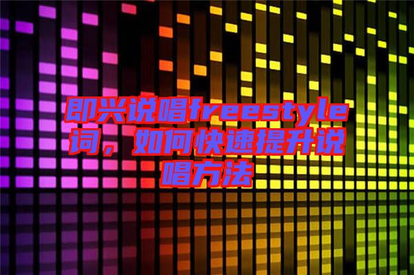 即興說唱freestyle詞,如何快速提升說唱方法