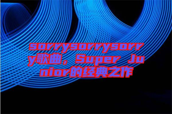 sorrysorrysorry歌曲,Super Junior的經典之作