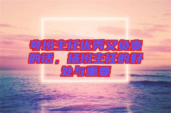 夸班主任優秀又負責的話,揚班主任的好處與重要