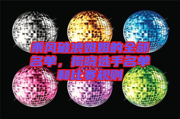 乘風破浪姐姐的全部名單,揭曉選手名單和比賽規則