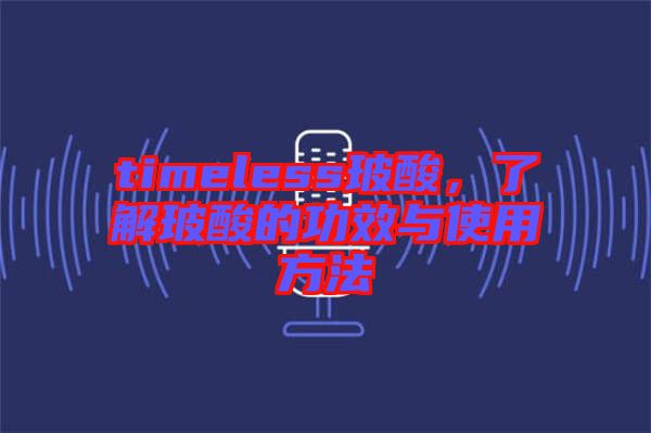 timeless玻酸，了解玻酸的功效與使用方法