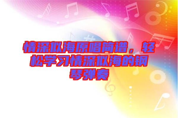 情深似海原唱簡譜,輕松學(xué)習(xí)情深似海的鋼琴彈奏