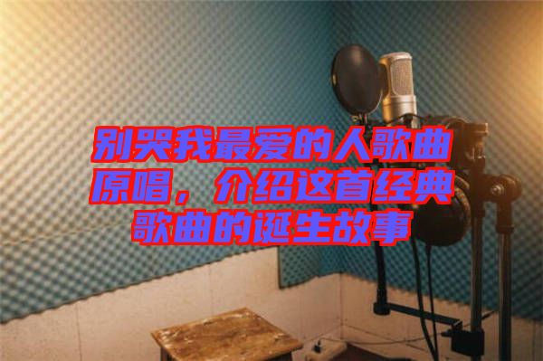 別哭我最愛的人歌曲原唱,介紹這首經典歌曲的誕生故事