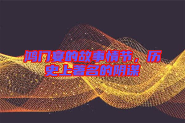 鴻門宴的故事情節,歷史上著名的陰謀