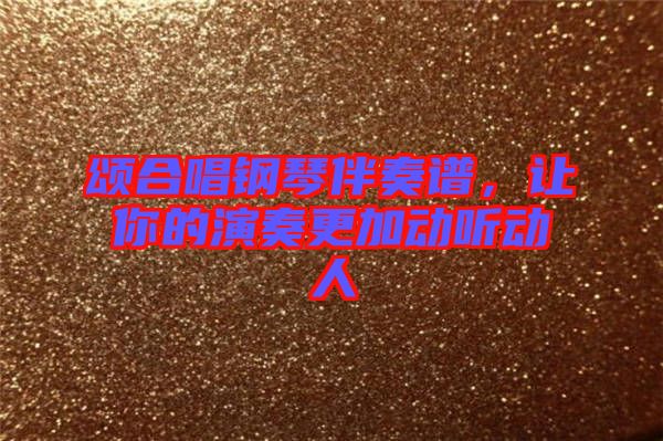 頌合唱鋼琴伴奏譜,讓你的演奏更加動(dòng)聽動(dòng)人