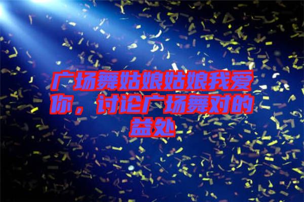 廣場舞姑娘姑娘我愛你，討論廣場舞對的益處