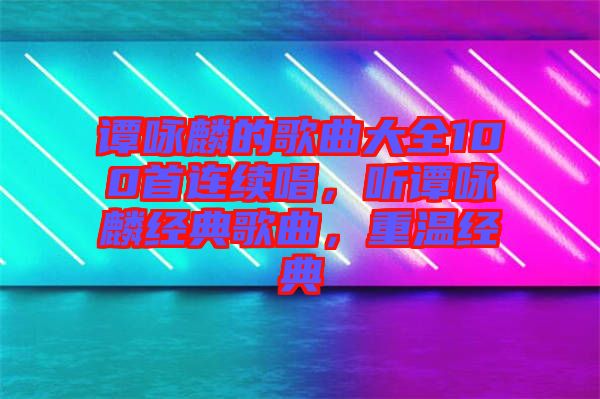 譚詠麟的歌曲大全100首連續(xù)唱，聽譚詠麟經(jīng)典歌曲，重溫經(jīng)典