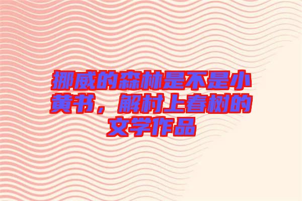 挪威的森林是不是小黃書,解村上春樹的文學作品