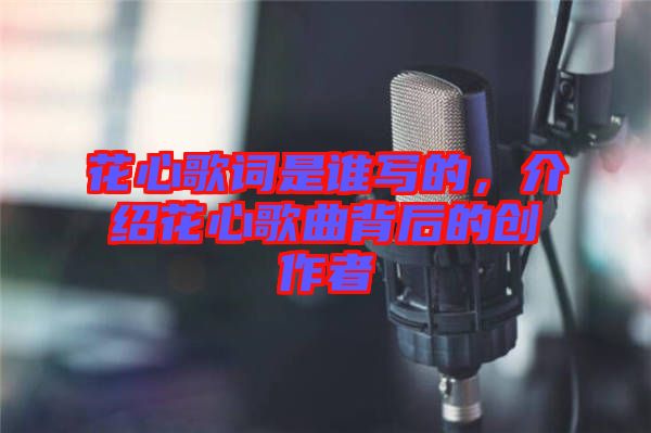 花心歌詞是誰寫的,介紹花心歌曲背后的創作者