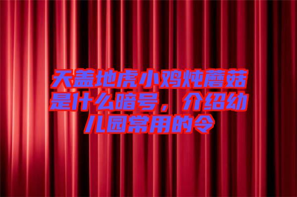 天蓋地虎小雞燉蘑菇是什么暗號(hào),介紹幼兒園常用的令