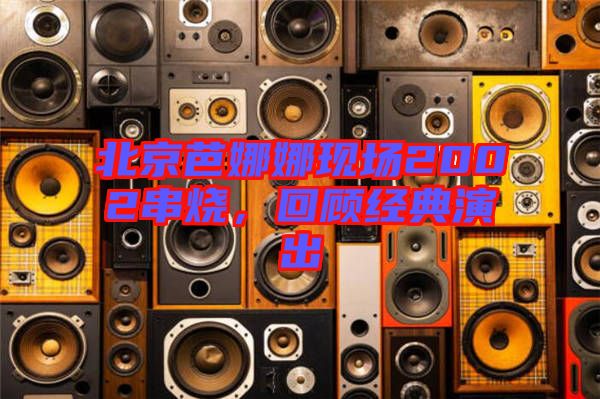 北京芭娜娜現場2002串燒,回顧經典演出