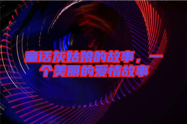 童話灰姑娘的故事，一個(gè)美麗的愛情故事