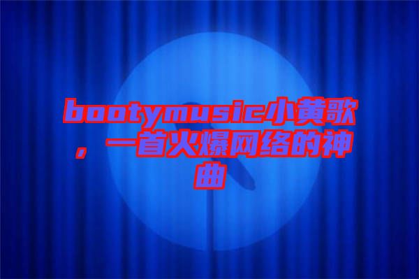 bootymusic小黃歌,一首火爆網(wǎng)絡的神曲