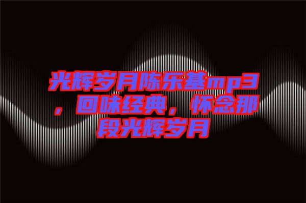 光輝歲月陳樂基mp3,回味經典,懷念那段光輝歲月