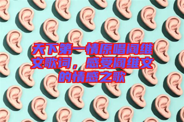 天下第一情原唱閻維文歌詞,感受閻維文的情感之歌