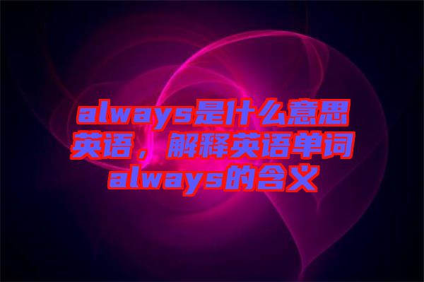 always是什么意思英語,解釋英語單詞always的含義
