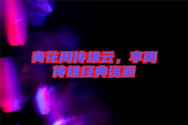 青花周傳雄云,享周傳雄經典資源