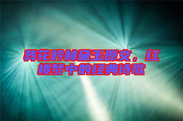 葬花吟林黛玉原文，紅樓夢中的經典詩歌