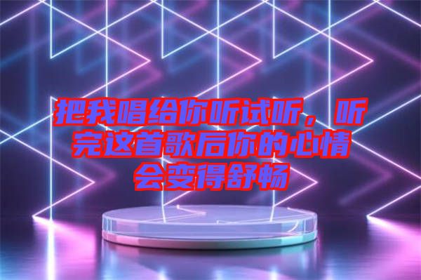把我唱給你聽試聽,聽完這首歌后你的心情會變得舒暢