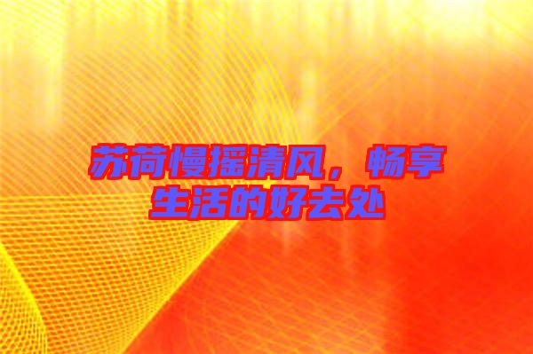 蘇荷慢搖清風,暢享生活的好去處