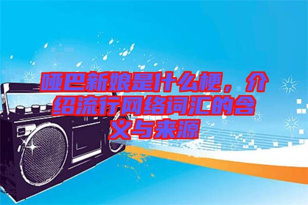 啞巴新娘是什么梗,介紹流行網絡詞匯的含義與來源