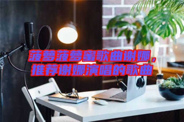 菠蘿菠蘿蜜歌曲謝娜,推薦謝娜演唱的歌曲