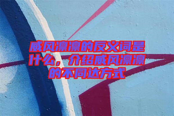 威風凜凜的反義詞是什么,介紹威風凜凜的不同達方式