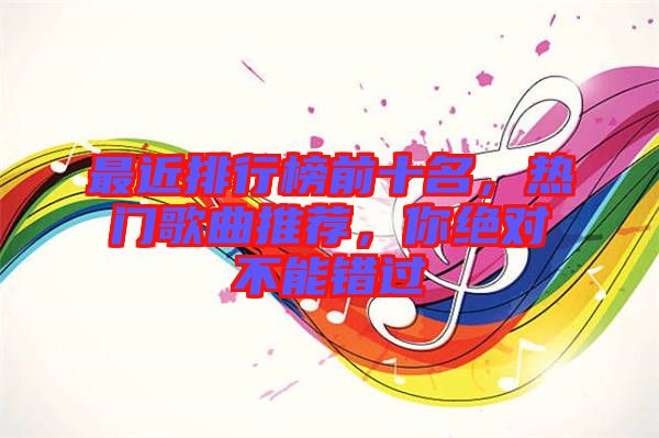 最近排行榜前十名，熱門歌曲推薦，你絕對不能錯過