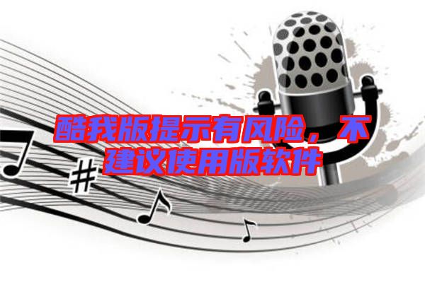 酷我版提示有風(fēng)險(xiǎn),不建議使用版軟件