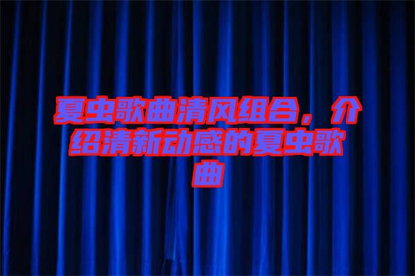 夏蟲歌曲清風組合,介紹清新動感的夏蟲歌曲