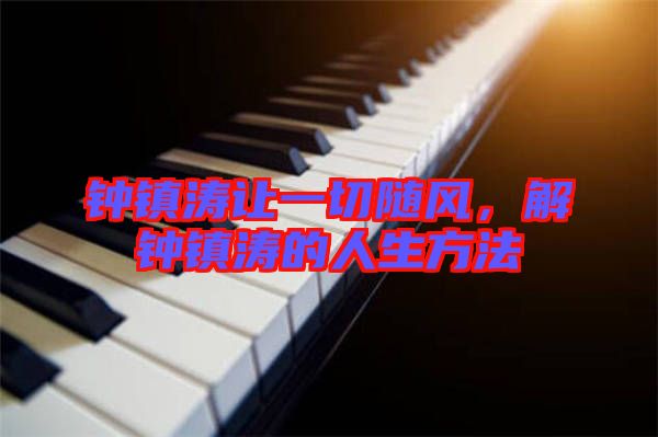 鐘鎮濤讓一切隨風,解鐘鎮濤的人生方法