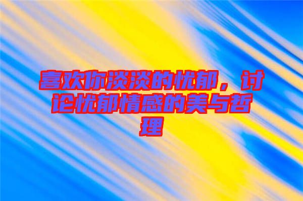 喜歡你淡淡的憂郁,討論憂郁情感的美與哲理