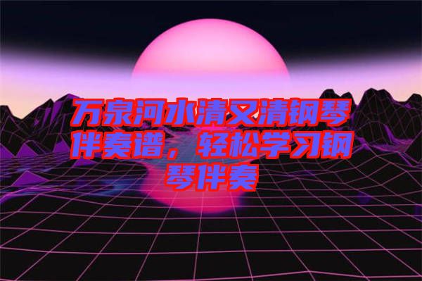 萬泉河水清又清鋼琴伴奏譜,輕松學習鋼琴伴奏