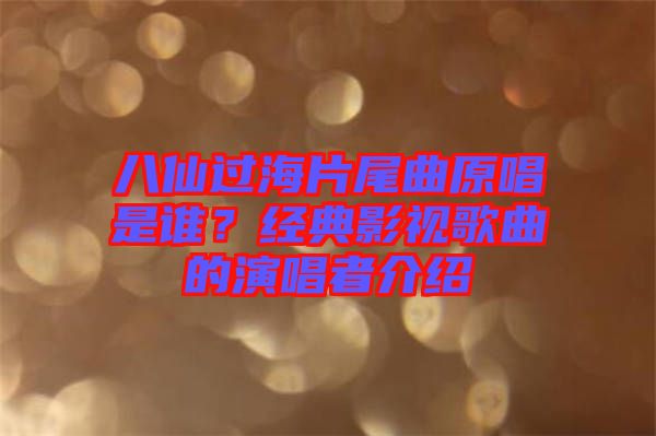 八仙過海片尾曲原唱是誰？經(jīng)典影視歌曲的演唱者介紹