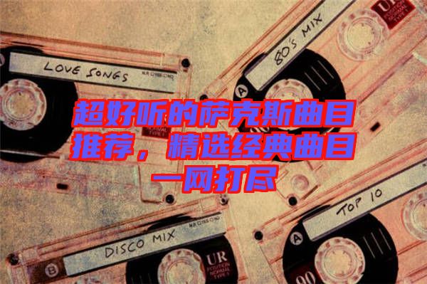 超好聽的薩克斯曲目推薦,精選經典曲目一網打盡