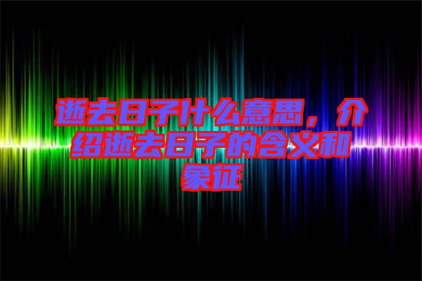 逝去日子什么意思,介紹逝去日子的含義和象征