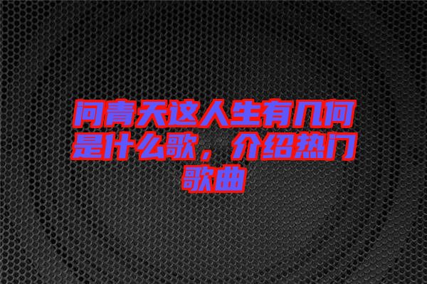 問青天這人生有幾何是什么歌，介紹熱門歌曲