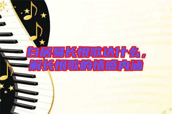 白居易長(zhǎng)恨歌達(dá)什么,解長(zhǎng)恨歌的情感內(nèi)涵