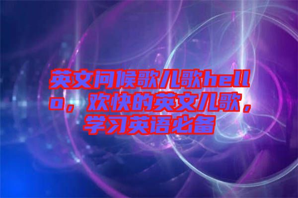 英文問候歌兒歌hello,歡快的英文兒歌,學習英語必備