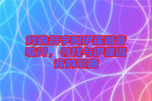 我的名字叫伊蓮諧音歌詞,尋找與伊蓮諧音的歌曲