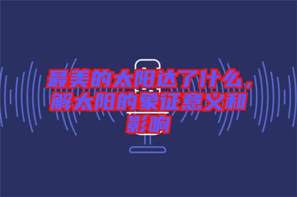 最美的太陽達了什么,解太陽的象征意義和影響