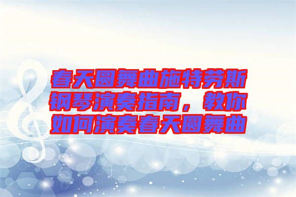 春天圓舞曲施特勞斯鋼琴演奏指南，教你如何演奏春天圓舞曲
