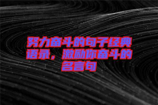 努力奮斗的句子經(jīng)典語錄,激勵你奮斗的名言句