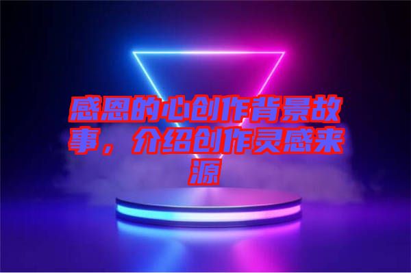感恩的心創作背景故事,介紹創作靈感來源