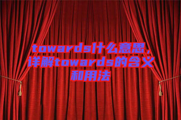 towards什么意思,詳解towards的含義和用法