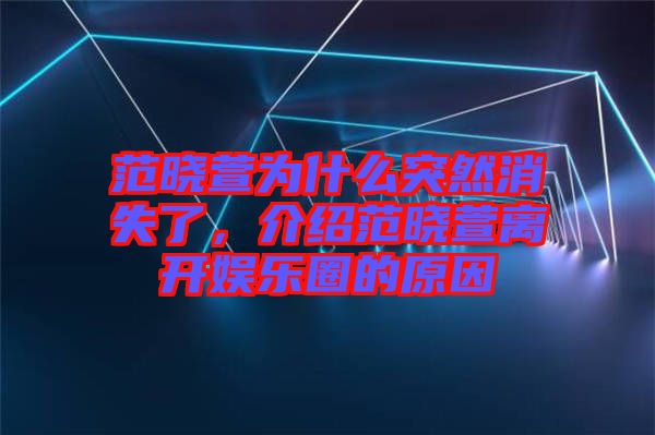 范曉萱為什么突然消失了，介紹范曉萱離開娛樂圈的原因