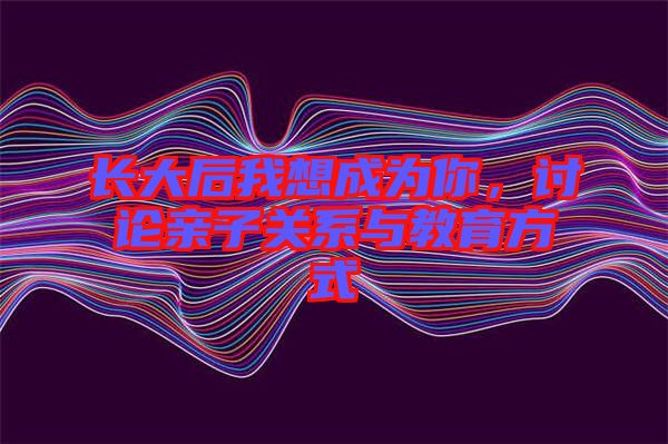 長大后我想成為你,討論親子關系與教育方式